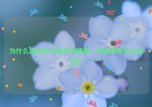 為什么現(xiàn)在有人回收舊鍵盤，舊鍵盤有什么價(jià)值？