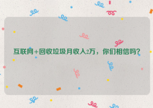 互聯(lián)網(wǎng)+回收垃圾月收入2萬，你們相信嗎？