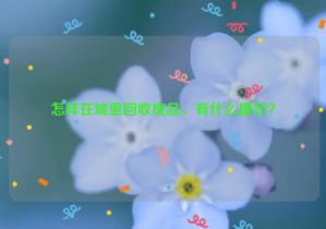 怎樣在城里回收廢品，有什么捷徑？