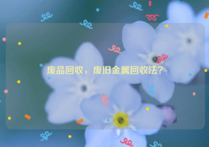 廢品回收，廢舊金屬回收法？