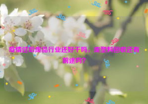疫情過后廢品行業(yè)還好干嗎，廢塑料回收還有前途嗎？