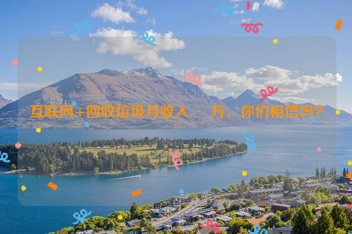 互聯(lián)網(wǎng)+回收垃圾月收入     萬，你們相信嗎？